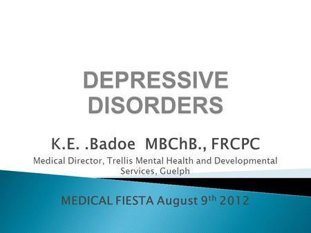 K.E..Badoe MBChB., FRCPC Medical Director, Trellis Mental Health and Developmental Services, Guelph MEDICAL FIESTA August 9 th 2012.