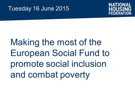 Tuesday 16 June 2015 Making the most of the European Social Fund to promote social inclusion and combat poverty.