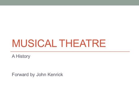 MUSICAL THEATRE A History Forward by John Kenrick.