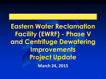Eastern Water Reclamation Facility (EWRF) - Phase V and Centrifuge Dewatering Improvements Project Update March 24, 2015 1.