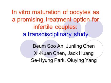 In vitro maturation of oocytes as a promising treatment option for infertile couples: a transdisciplinary study Beum Soo An, Junling Chen Xi-Kuan Chen,