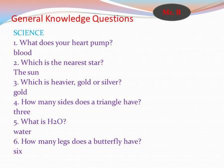 General Knowledge Questions SCIENCE 1. What does your heart pump? blood 2. Which is the nearest star? The sun 3. Which is heavier, gold or silver? gold.
