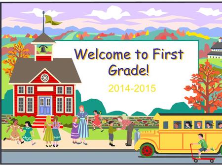 Welcome to First Grade! 2014-2015. Welcome to First Grade!  We will introduce you to first grade and to our curriculum.  If you have any questions during.