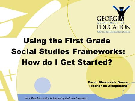 Using the First Grade Social Studies Frameworks: How do I Get Started? Sarah Blascovich Brown Teacher on Assignment.
