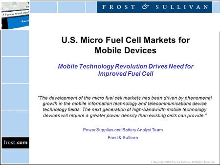 © Copyright 2002 Frost & Sullivan. All Rights Reserved. U.S. Micro Fuel Cell Markets for Mobile Devices Mobile Technology Revolution Drives Need for Improved.