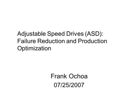 Adjustable Speed Drives (ASD): Failure Reduction and Production Optimization Notes go here. Frank Ochoa 07/25/2007.