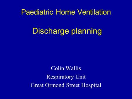 Paediatric Home Ventilation Discharge planning Colin Wallis Respiratory Unit Great Ormond Street Hospital.
