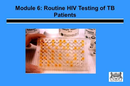 Module 6: Routine HIV Testing of TB Patients. Learning Objectives Explain why TB suspects and patients should be routinely tested for HIV Summarize the.