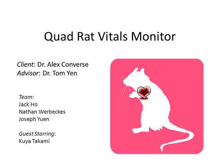 Quad Rat Vitals Monitor Team: Jack Ho Nathan Werbeckes Joseph Yuen Guest Starring: Kuya Takami Client: Dr. Alex Converse Advisor: Dr. Tom Yen.