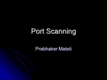 Port Scanning Prabhaker Mateti. Mateti, Port Scanning2 Port scanning Attackers wish to discover services they can break into. Attackers wish to discover.