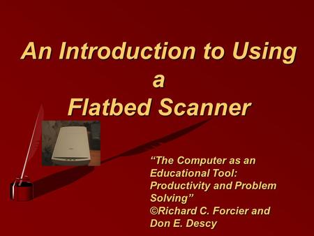An Introduction to Using a Flatbed Scanner “The Computer as an Educational Tool: Productivity and Problem Solving” ©Richard C. Forcier and Don E. Descy.