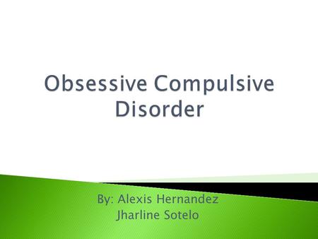 By: Alexis Hernandez Jharline Sotelo.  Obsessive Compulsive Disorder is an anxiety disorder where people can’t control their thoughts, feelings, ideas,