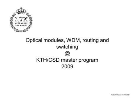 Optical modules, WDM, routing and KTH/CSD master program 2009 Robert Olsson KTH/CSD.