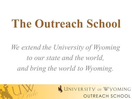 The Outreach School We extend the University of Wyoming to our state and the world, and bring the world to Wyoming.