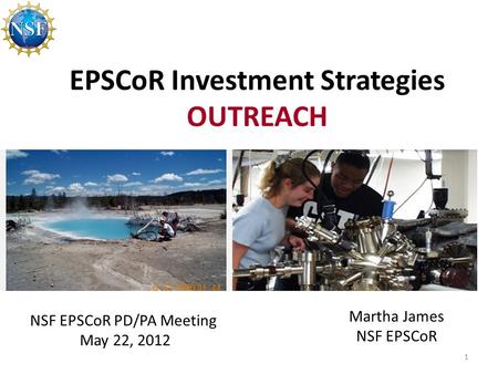 EPSCoR Investment Strategies OUTREACH 1 NSF EPSCoR PD/PA Meeting May 22, 2012 Martha James NSF EPSCoR.