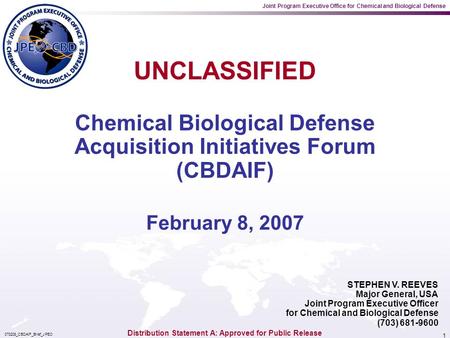Joint Program Executive Office for Chemical and Biological Defense 070208_CBDAIF_Brief_JPEO 1 STEPHEN V. REEVES Major General, USA Joint Program Executive.