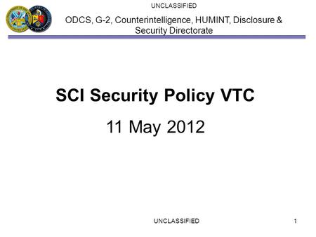 UNCLASSIFIED ODCS, G-2, Counterintelligence, HUMINT, Disclosure & Security Directorate SCI Security Policy VTC 11 May 2012 UNCLASSIFIED1.