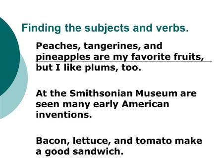 Finding the subjects and verbs. Peaches, tangerines, and pineapples are my favorite fruits, but I like plums, too. At the Smithsonian Museum are seen many.