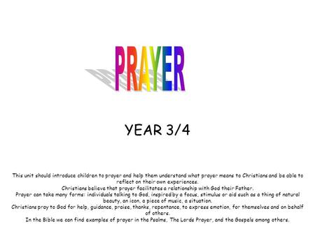 YEAR 3/4 This unit should introduce children to prayer and help them understand what prayer means to Christians and be able to reflect on their own experiences.