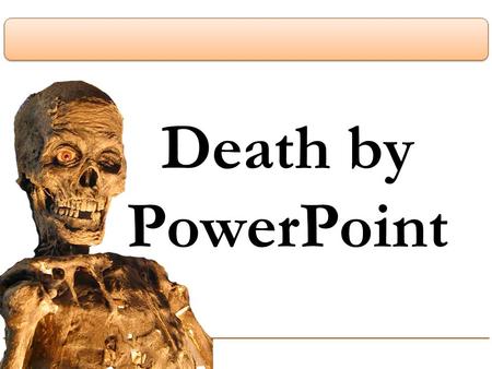 Death by PowerPoint. A presentation is a performance with purpose.