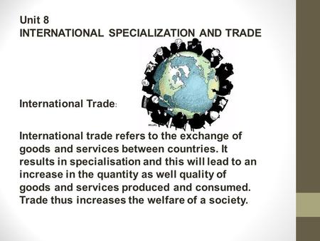 Unit 8 INTERNATIONAL SPECIALIZATION AND TRADE International Trade : International trade refers to the exchange of goods and services between countries.