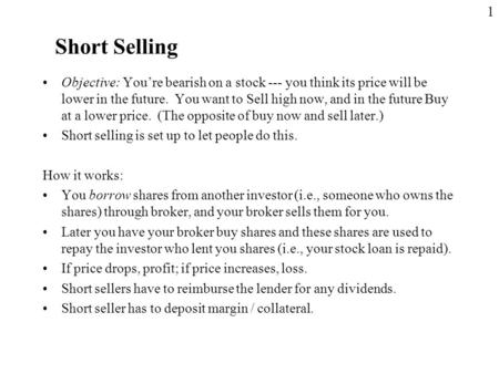Short Selling Objective: You’re bearish on a stock --- you think its price will be lower in the future. You want to Sell high now, and in the future Buy.
