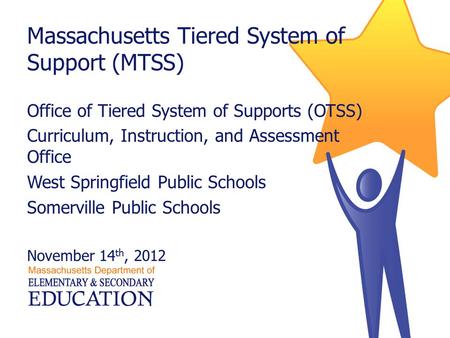 Massachusetts Tiered System of Support (MTSS) Office of Tiered System of Supports (OTSS) Curriculum, Instruction, and Assessment Office West Springfield.