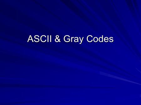 ASCII & Gray Codes.