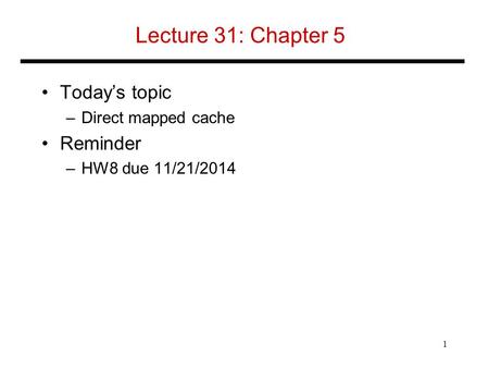 Lecture 31: Chapter 5 Today’s topic –Direct mapped cache Reminder –HW8 due 11/21/2014 1.