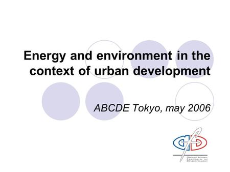 Energy and environment in the context of urban development ABCDE Tokyo, may 2006.