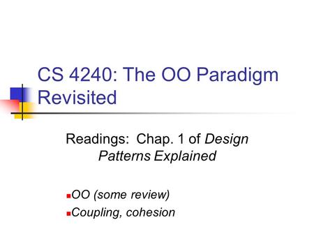 CS 4240: The OO Paradigm Revisited Readings: Chap. 1 of Design Patterns Explained OO (some review) Coupling, cohesion.