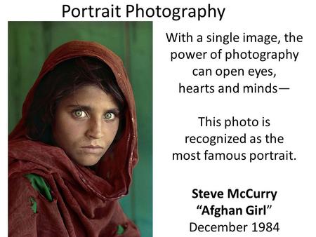 With a single image, the power of photography can open eyes, hearts and minds— This photo is recognized as the most famous portrait. Steve McCurry “Afghan.