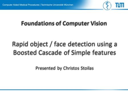 Foundations of Computer Vision Rapid object / face detection using a Boosted Cascade of Simple features Presented by Christos Stoilas Rapid object / face.