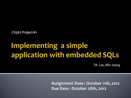 CS562 Project #1 Assignment Date : October 11th, 2012 Due Date : October 28th, 2012 TA: Lee, Min-Joong.