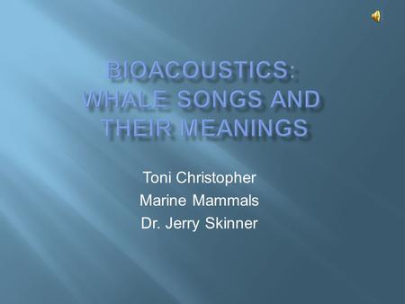 Toni Christopher Marine Mammals Dr. Jerry Skinner.
