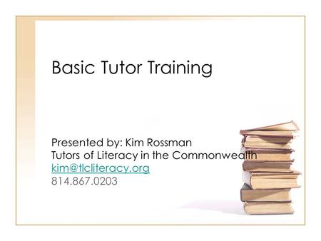 Basic Tutor Training Presented by: Kim Rossman Tutors of Literacy in the Commonwealth 814.867.0203.