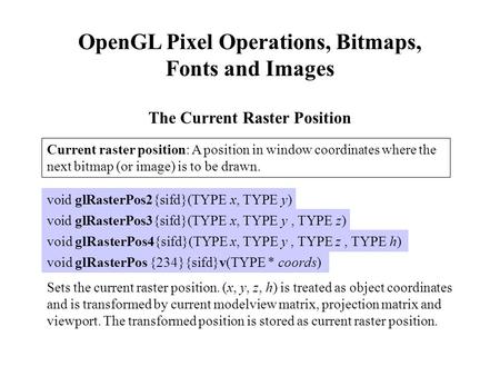 OpenGL Pixel Operations, Bitmaps, Fonts and Images The Current Raster Position Current raster position: A position in window coordinates where the next.