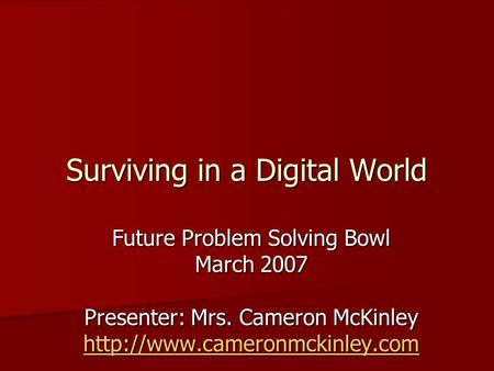 Surviving in a Digital World Future Problem Solving Bowl March 2007 Presenter: Mrs. Cameron McKinley