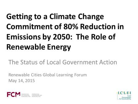 Getting to a Climate Change Commitment of 80% Reduction in Emissions by 2050: The Role of Renewable Energy The Status of Local Government Action Renewable.
