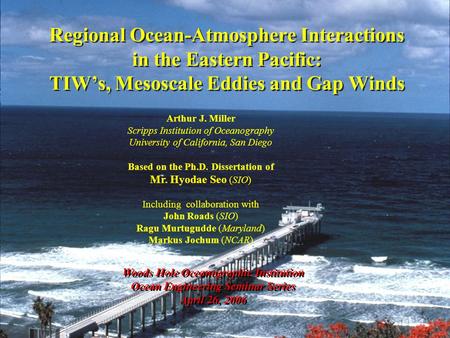 Regional Ocean-Atmosphere Interactions in the Eastern Pacific: TIW’s, Mesoscale Eddies and Gap Winds Woods Hole Oceanographic Institution Ocean Engineering.