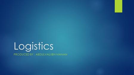 Logistics PRODUCED BY : ABDULVALI IBN MANAN. Meaning & Definition Logistics is the process of planning, implementing and controlling the efficient, cost-effective.
