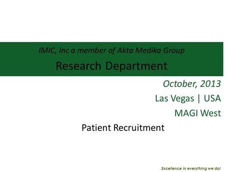 IMIC, Inc a member of Akta Medika Group Research Department October, 2013 Las Vegas | USA MAGI West Patient Recruitment Excellence in everything we do!