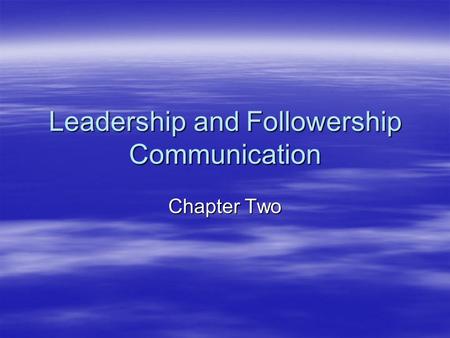 Leadership and Followership Communication Chapter Two.