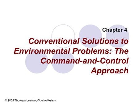 Chapter 4 Conventional Solutions to Environmental Problems: The Command-and-Control Approach © 2004 Thomson Learning/South-Western.