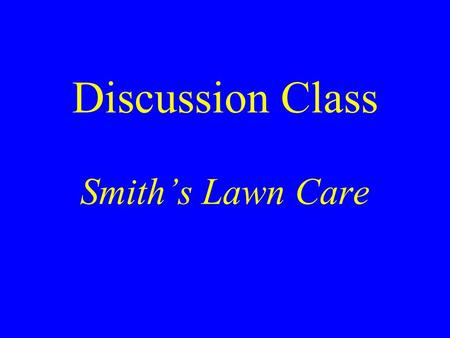 Discussion Class Smith’s Lawn Care. Bill Smith’s Presentation at the School Board Meeting What should his objectives be? What elements should be in his.