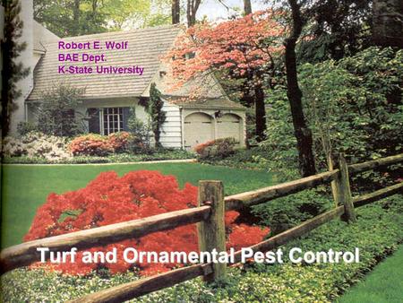 Turf & Ornamental Turf and Ornamental Pest Control Robert E. Wolf BAE Dept. K-State University.