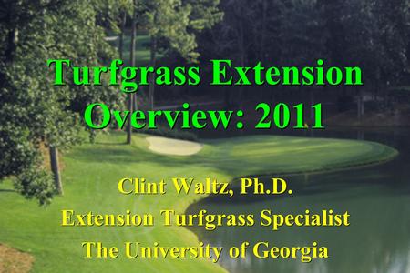 Turfgrass Extension Overview: 2011 Clint Waltz, Ph.D. Extension Turfgrass Specialist The University of Georgia.