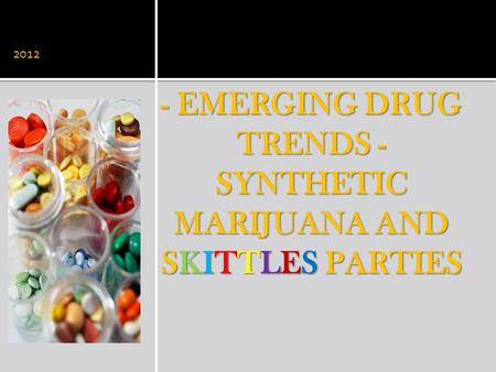 - EMERGING DRUG TRENDS - SYNTHETIC MARIJUANA AND SKITTLES PARTIES