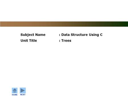 C o n f i d e n t i a l HOME NEXT Subject Name: Data Structure Using C Unit Title: Trees.