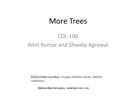 More Trees COL 106 Amit Kumar and Shweta Agrawal Most slides courtesy : Douglas Wilhelm Harder, MMath, UWaterloo